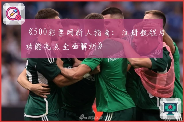 《500彩票网新人指南：注册教程与功能亮点全面解析》