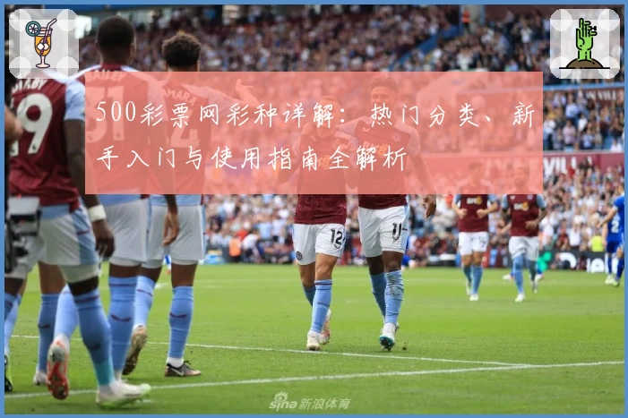 500彩票网彩种详解：热门分类、新手入门与使用指南全解析
