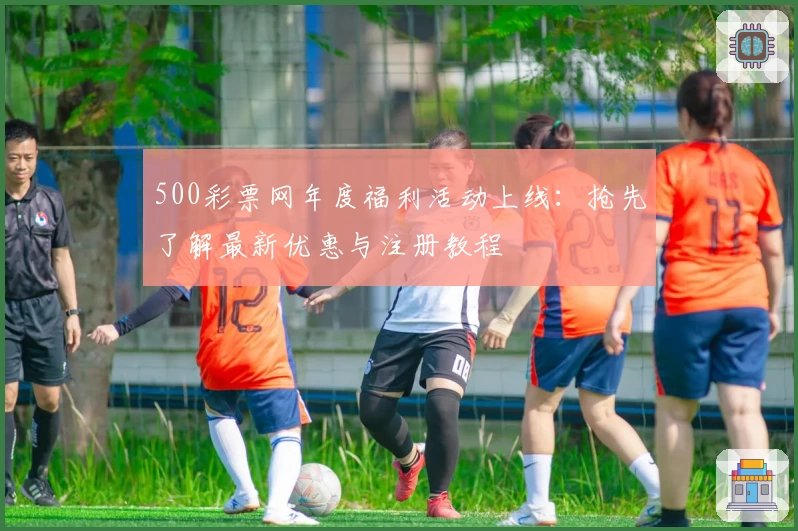 500彩票网年度福利活动上线：抢先了解最新优惠与注册教程