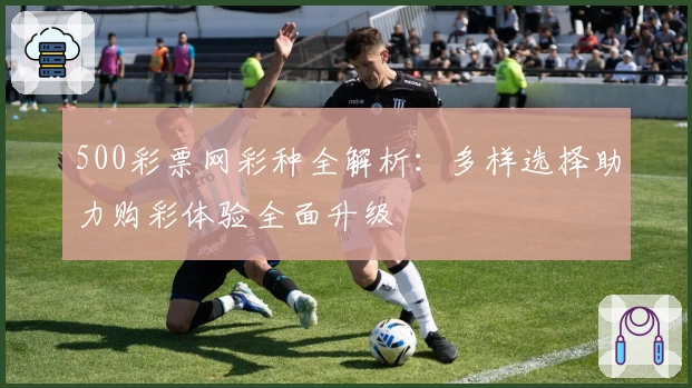 500彩票网彩种全解析：多样选择助力购彩体验全面升级