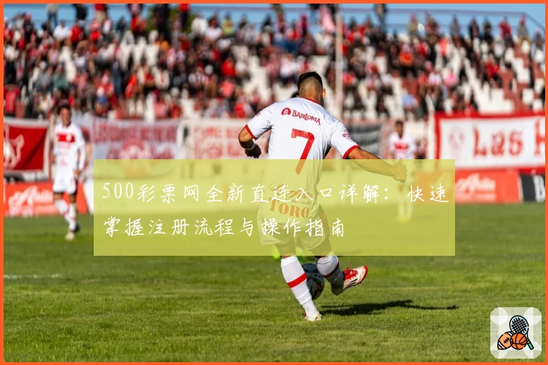 500彩票网全新直连入口详解：快速掌握注册流程与操作指南