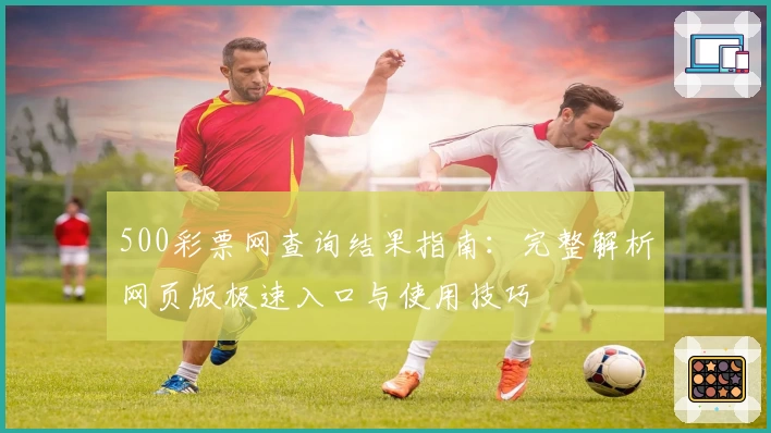 500彩票网查询结果指南:完整解析网页版极速入口与使用技巧