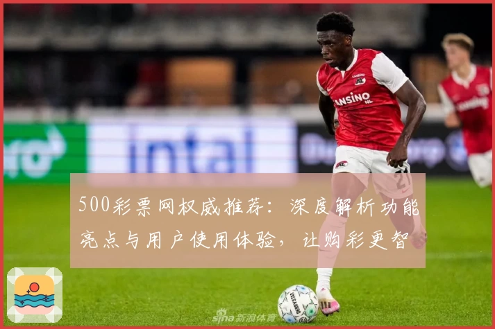 500彩票网权威推荐：深度解析功能亮点与用户使用体验，让购彩更智能