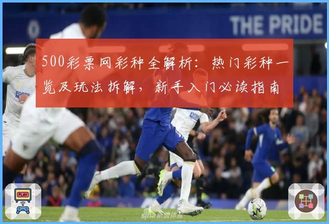 500彩票网彩种全解析：热门彩种一览及玩法拆解，新手入门必读指南