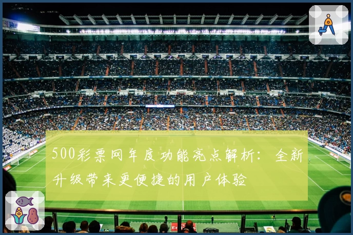 500彩票网年度功能亮点解析:全新升级带来更便捷的用户体验