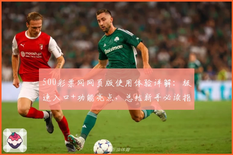 500彩票网网页版使用体验详解：极速入口+功能亮点，总结新手必读指南！