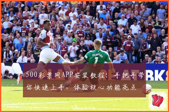 500彩票网APP安装教程：手把手带你快速上手，体验核心功能亮点