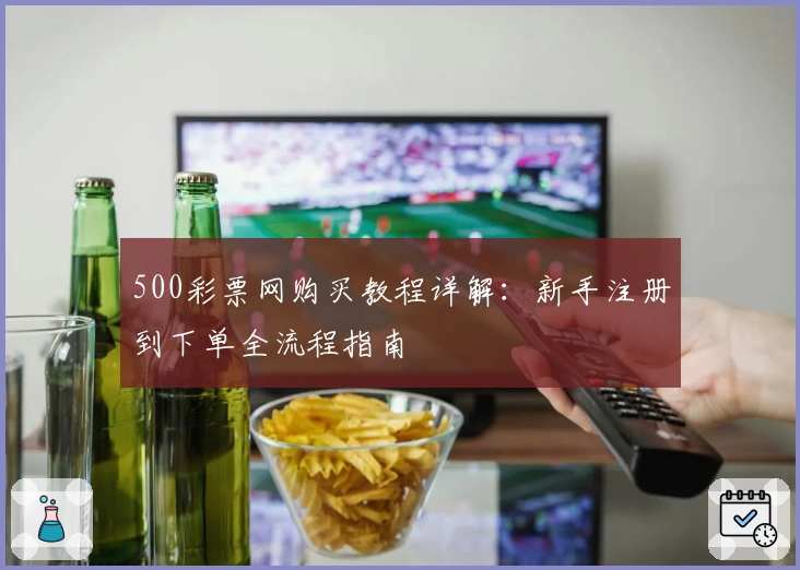 500彩票网购买教程详解：新手注册到下单全流程指南