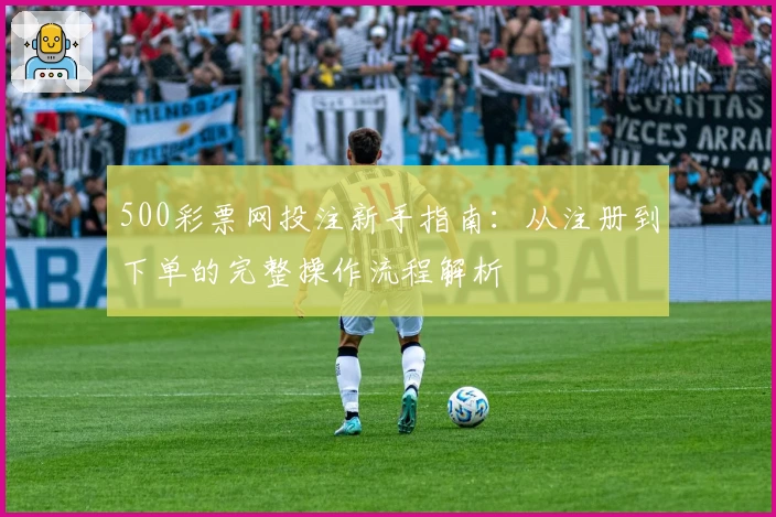 500彩票网投注新手指南：从注册到下单的完整操作流程解析