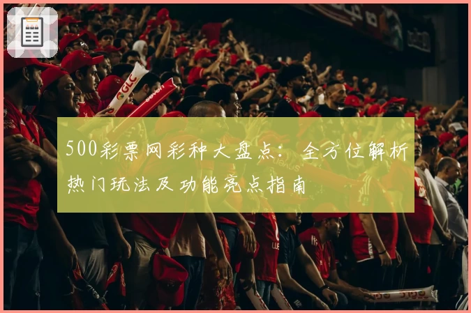 500彩票网彩种大盘点：全方位解析热门玩法及功能亮点指南