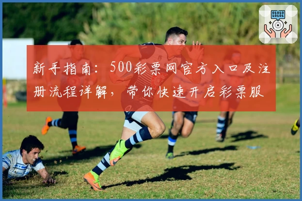 新手指南：500彩票网官方入口及注册流程详解，带你快速开启彩票服务新体验