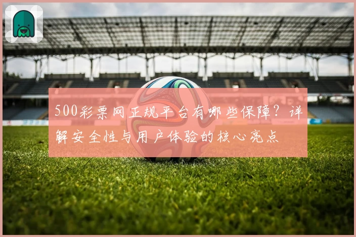 500彩票网正规平台有哪些保障？详解安全性与用户体验的核心亮点
