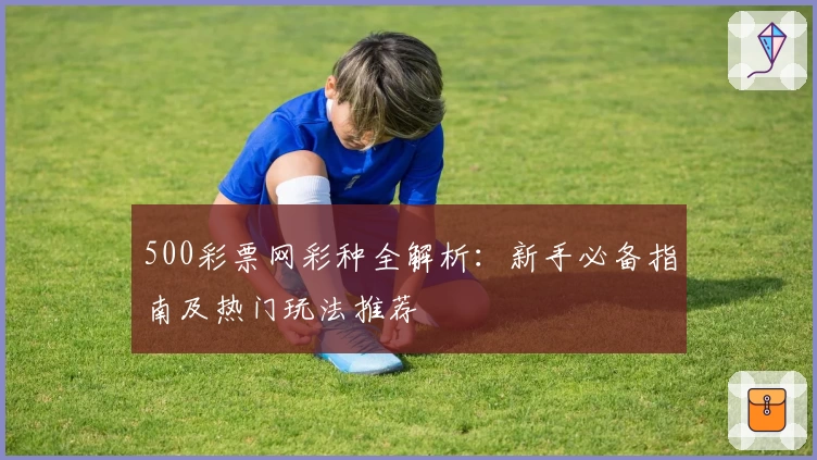 500彩票网彩种全解析：新手必备指南及热门玩法推荐