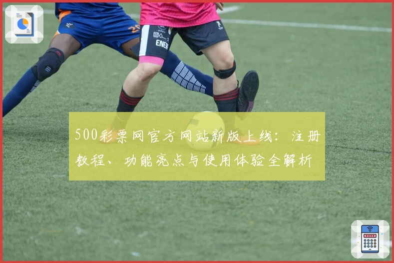 500彩票网官方网站新版上线：注册教程、功能亮点与使用体验全解析