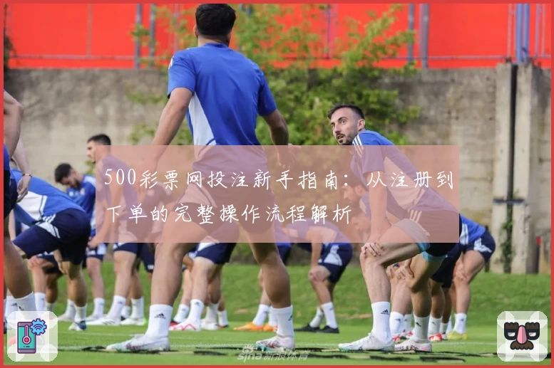 500彩票网投注新手指南：从注册到下单的完整操作流程解析