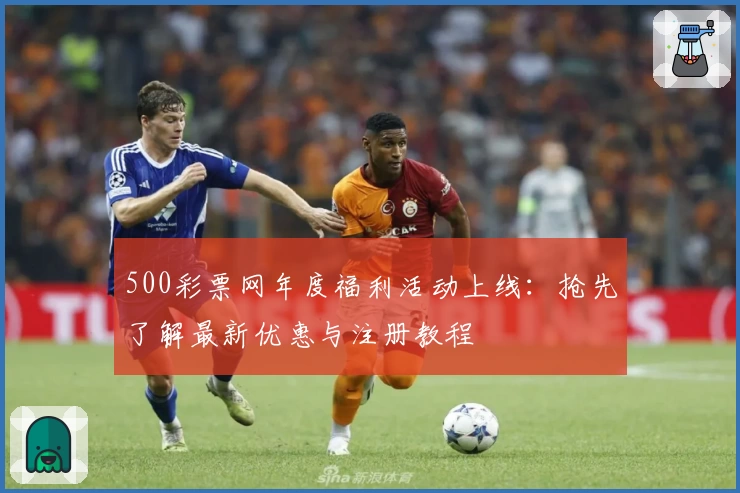 500彩票网年度福利活动上线：抢先了解最新优惠与注册教程
