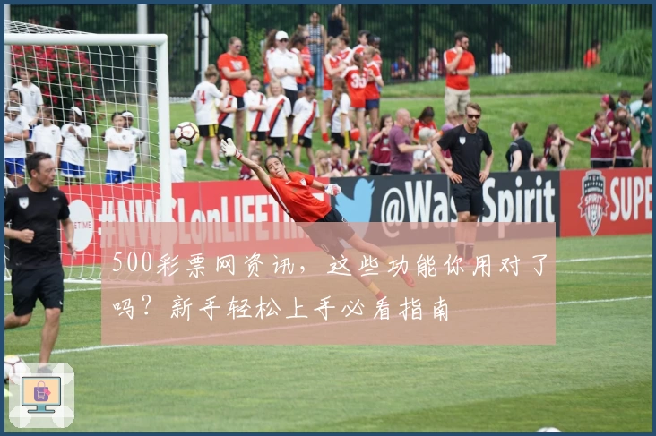 500彩票网资讯，这些功能你用对了吗？新手轻松上手必看指南