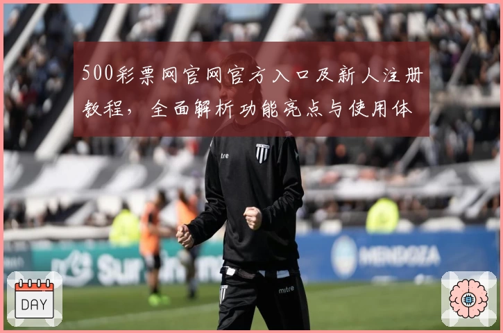 500彩票网官网官方入口及新人注册教程，全面解析功能亮点与使用体验