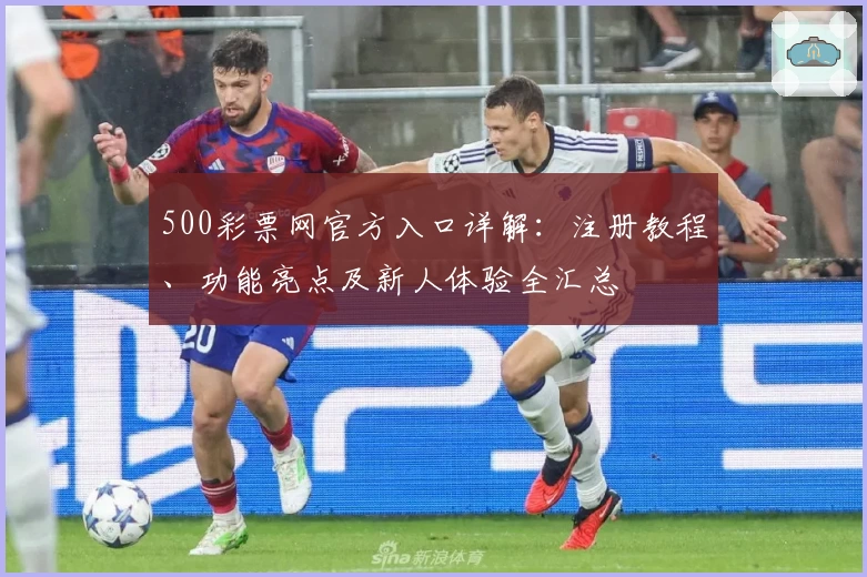 500彩票网官方入口详解：注册教程、功能亮点及新人体验全汇总