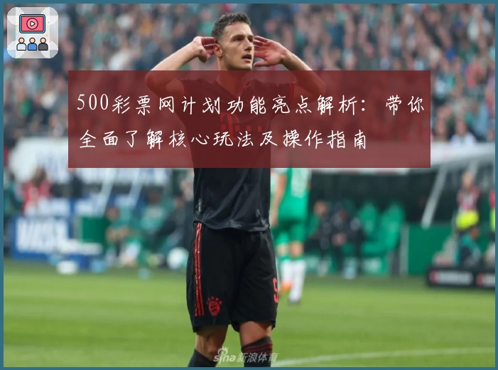 500彩票网计划功能亮点解析：带你全面了解核心玩法及操作指南