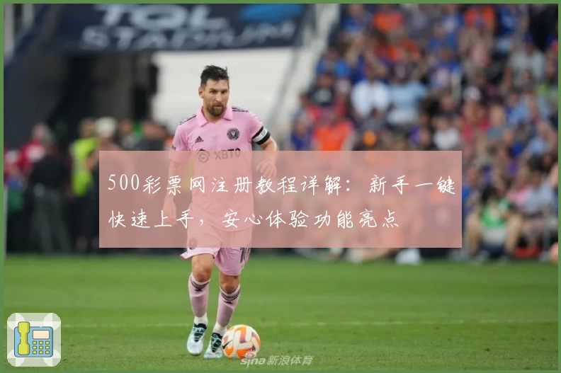 500彩票网注册教程详解:新手一键快速上手,安心体验功能亮点