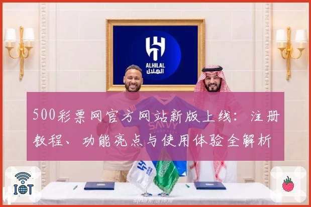 500彩票网官方网站新版上线：注册教程、功能亮点与使用体验全解析