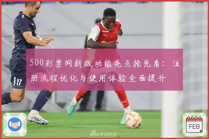 500彩票网新版功能亮点抢先看：注册流程优化与使用体验全面提升