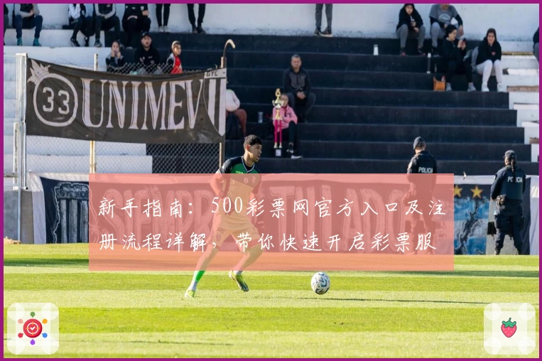 新手指南：500彩票网官方入口及注册流程详解，带你快速开启彩票服务新体验