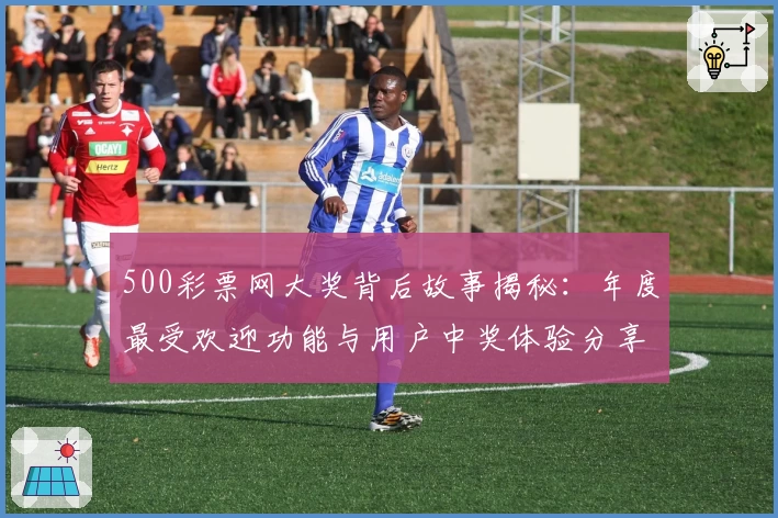 500彩票网大奖背后故事揭秘：年度最受欢迎功能与用户中奖体验分享