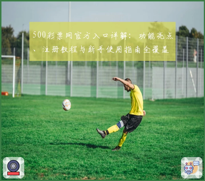 500彩票网官方入口详解：功能亮点、注册教程与新手使用指南全覆盖