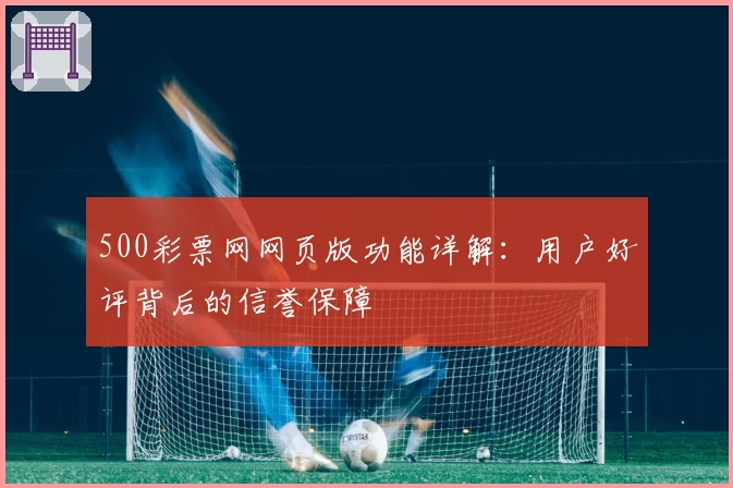 500彩票网网页版功能详解：用户好评背后的信誉保障
