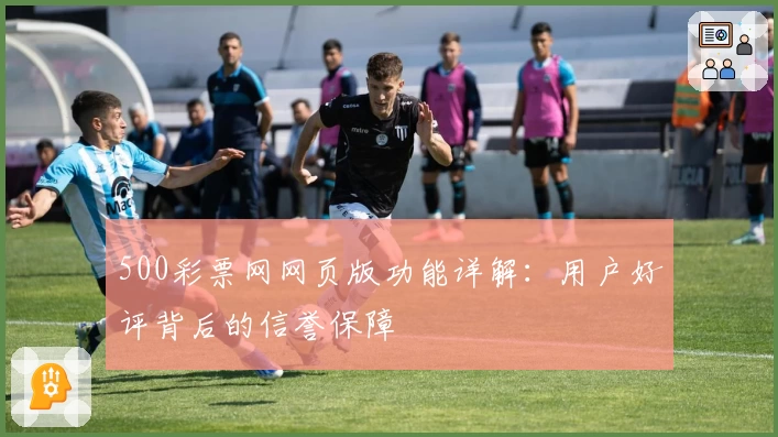500彩票网网页版功能详解：用户好评背后的信誉保障