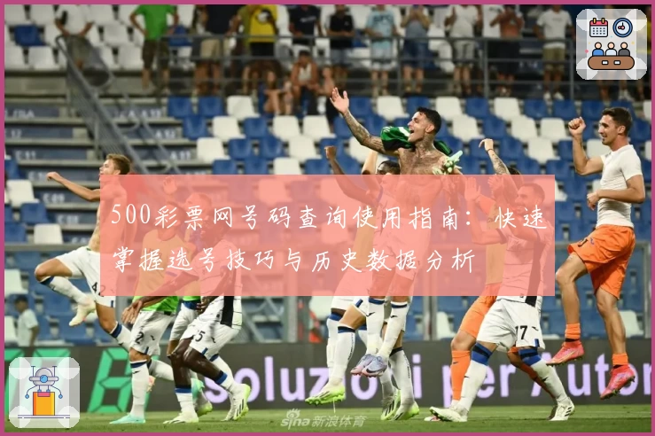 500彩票网号码查询使用指南：快速掌握选号技巧与历史数据分析