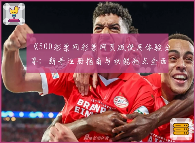 《500彩票网彩票网页版使用体验分享：新手注册指南与功能亮点全面解析》