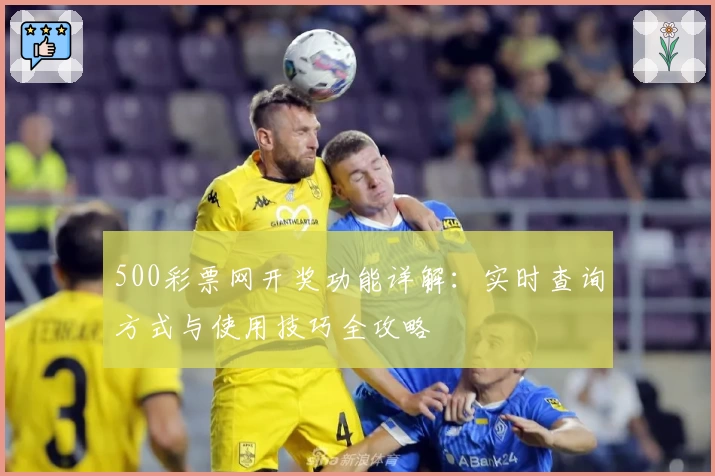 500彩票网开奖功能详解：实时查询方式与使用技巧全攻略